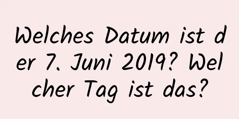 Welches Datum ist der 7. Juni 2019? Welcher Tag ist das?