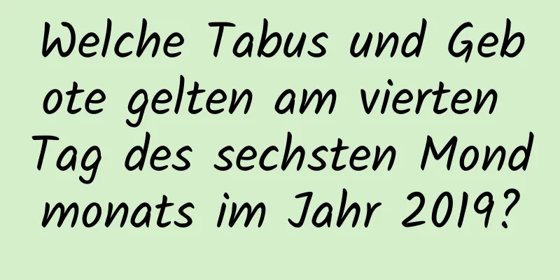 Welche Tabus und Gebote gelten am vierten Tag des sechsten Mondmonats im Jahr 2019?