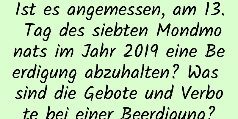 Ist es angemessen, am 13. Tag des siebten Mondmonats im Jahr 2019 eine Beerdigung abzuhalten? Was sind die Gebote und Verbote bei einer Beerdigung?