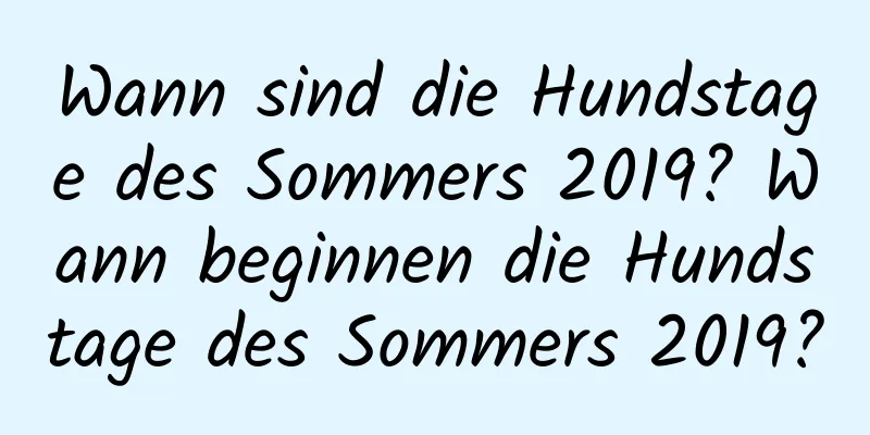 Wann sind die Hundstage des Sommers 2019? Wann beginnen die Hundstage des Sommers 2019?