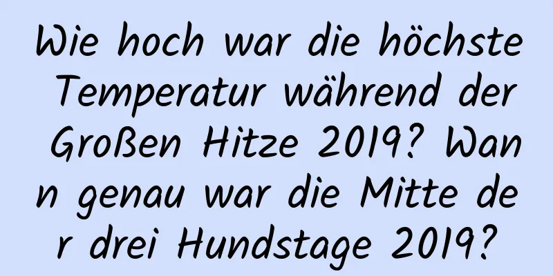 Wie hoch war die höchste Temperatur während der Großen Hitze 2019? Wann genau war die Mitte der drei Hundstage 2019?