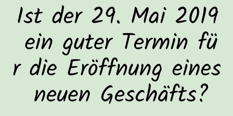 Ist der 29. Mai 2019 ein guter Termin für die Eröffnung eines neuen Geschäfts?