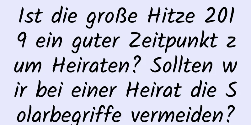 Ist die große Hitze 2019 ein guter Zeitpunkt zum Heiraten? Sollten wir bei einer Heirat die Solarbegriffe vermeiden?