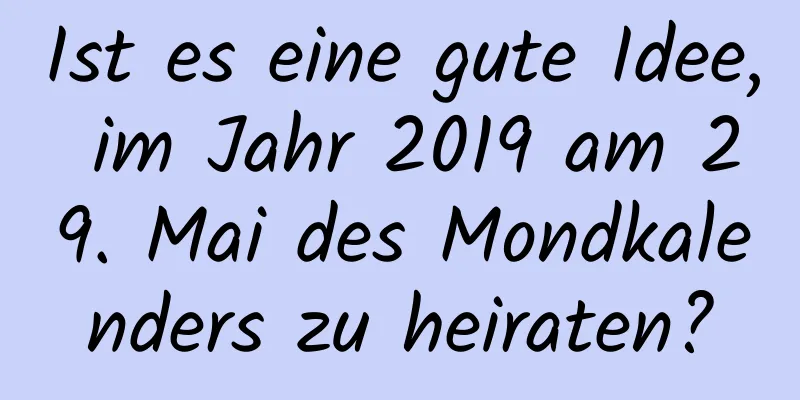 Ist es eine gute Idee, im Jahr 2019 am 29. Mai des Mondkalenders zu heiraten?