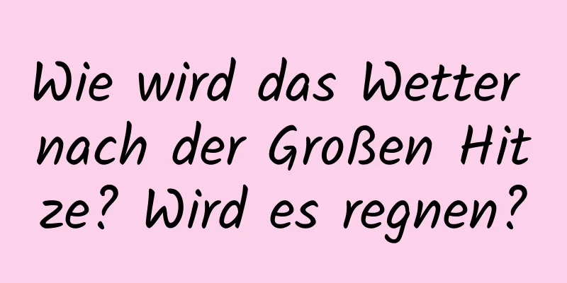 Wie wird das Wetter nach der Großen Hitze? Wird es regnen?