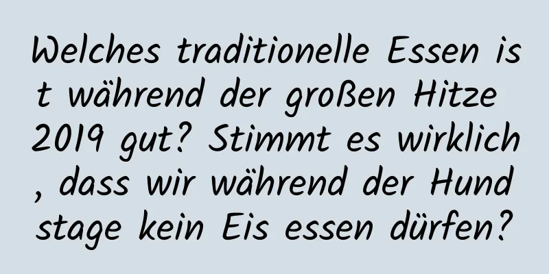 Welches traditionelle Essen ist während der großen Hitze 2019 gut? Stimmt es wirklich, dass wir während der Hundstage kein Eis essen dürfen?