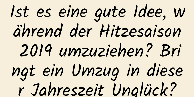 Ist es eine gute Idee, während der Hitzesaison 2019 umzuziehen? Bringt ein Umzug in dieser Jahreszeit Unglück?