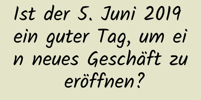 Ist der 5. Juni 2019 ein guter Tag, um ein neues Geschäft zu eröffnen?