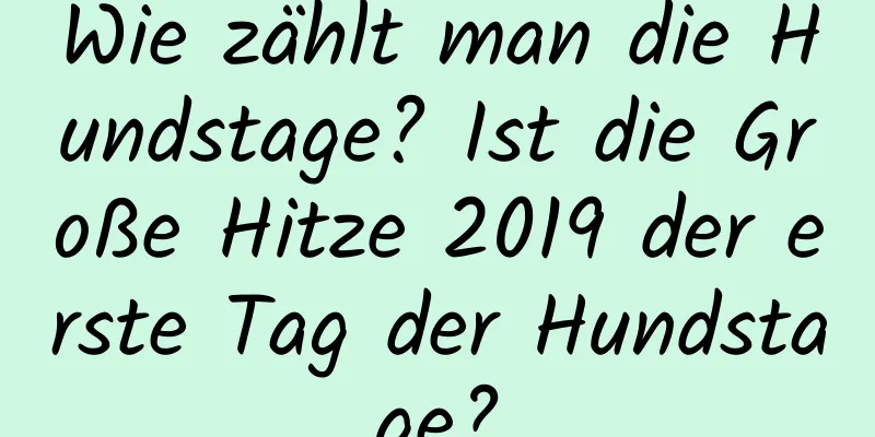 Wie zählt man die Hundstage? Ist die Große Hitze 2019 der erste Tag der Hundstage?