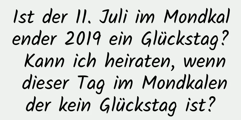 Ist der 11. Juli im Mondkalender 2019 ein Glückstag? Kann ich heiraten, wenn dieser Tag im Mondkalender kein Glückstag ist?