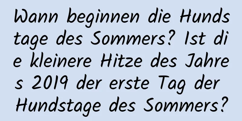 Wann beginnen die Hundstage des Sommers? Ist die kleinere Hitze des Jahres 2019 der erste Tag der Hundstage des Sommers?