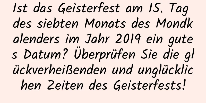 Ist das Geisterfest am 15. Tag des siebten Monats des Mondkalenders im Jahr 2019 ein gutes Datum? Überprüfen Sie die glückverheißenden und unglücklichen Zeiten des Geisterfests!