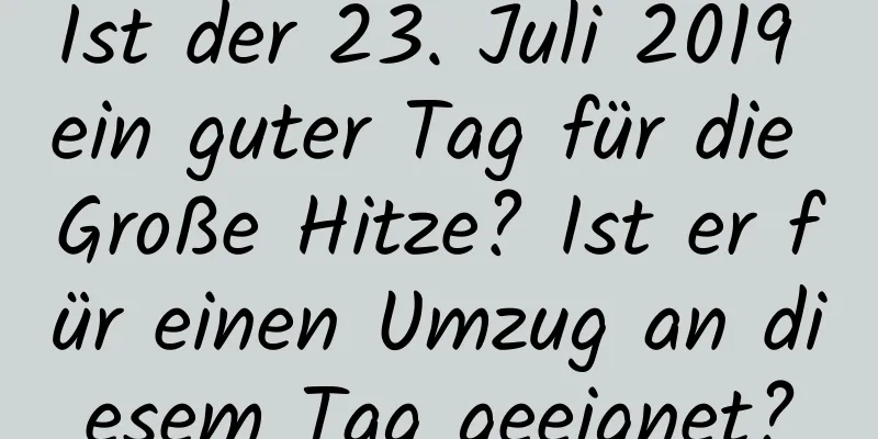 Ist der 23. Juli 2019 ein guter Tag für die Große Hitze? Ist er für einen Umzug an diesem Tag geeignet?