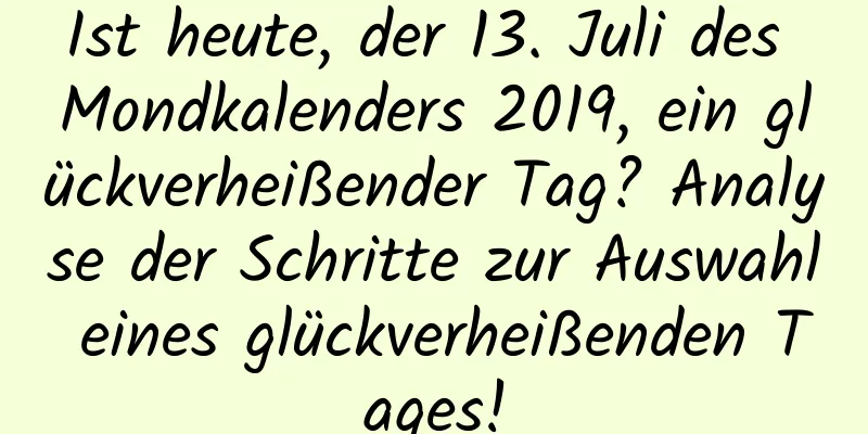 Ist heute, der 13. Juli des Mondkalenders 2019, ein glückverheißender Tag? Analyse der Schritte zur Auswahl eines glückverheißenden Tages!