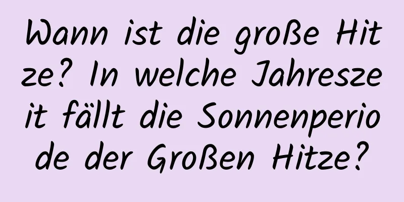 Wann ist die große Hitze? In welche Jahreszeit fällt die Sonnenperiode der Großen Hitze?