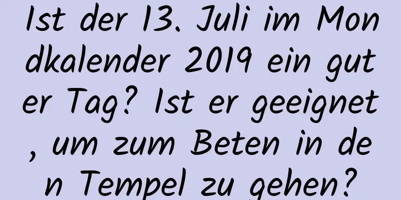 Ist der 13. Juli im Mondkalender 2019 ein guter Tag? Ist er geeignet, um zum Beten in den Tempel zu gehen?