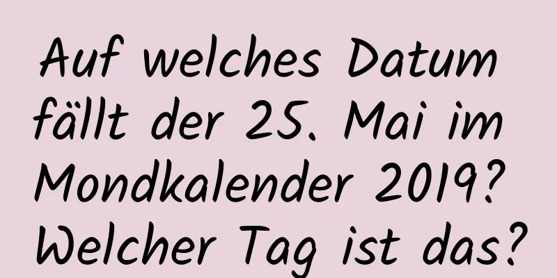 Auf welches Datum fällt der 25. Mai im Mondkalender 2019? Welcher Tag ist das?