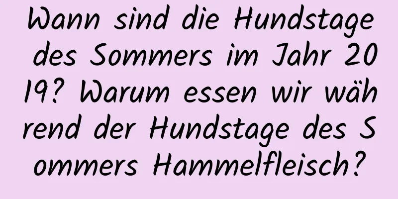 Wann sind die Hundstage des Sommers im Jahr 2019? Warum essen wir während der Hundstage des Sommers Hammelfleisch?