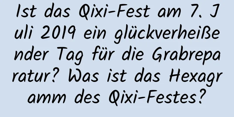 Ist das Qixi-Fest am 7. Juli 2019 ein glückverheißender Tag für die Grabreparatur? Was ist das Hexagramm des Qixi-Festes?