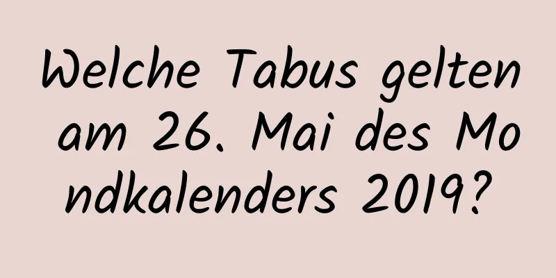 Welche Tabus gelten am 26. Mai des Mondkalenders 2019?