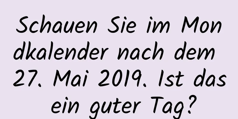 Schauen Sie im Mondkalender nach dem 27. Mai 2019. Ist das ein guter Tag?