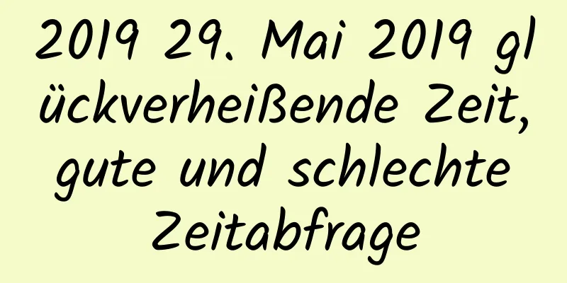 2019 29. Mai 2019 glückverheißende Zeit, gute und schlechte Zeitabfrage