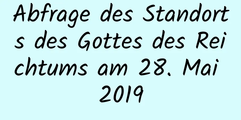 Abfrage des Standorts des Gottes des Reichtums am 28. Mai 2019