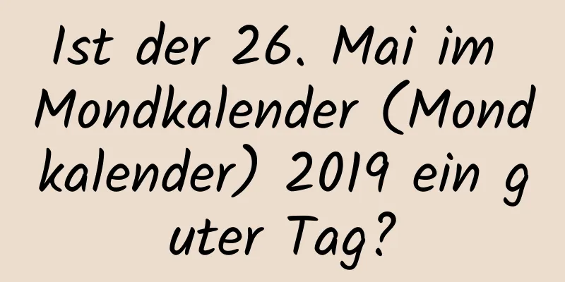 Ist der 26. Mai im Mondkalender (Mondkalender) 2019 ein guter Tag?