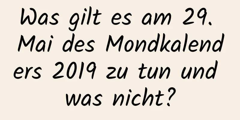 Was gilt es am 29. Mai des Mondkalenders 2019 zu tun und was nicht?