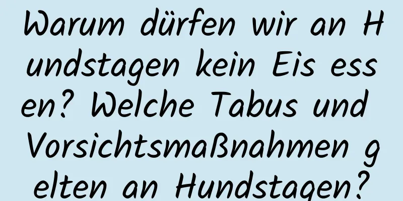 Warum dürfen wir an Hundstagen kein Eis essen? Welche Tabus und Vorsichtsmaßnahmen gelten an Hundstagen?