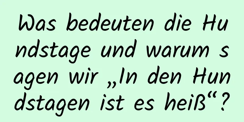 Was bedeuten die Hundstage und warum sagen wir „In den Hundstagen ist es heiß“?