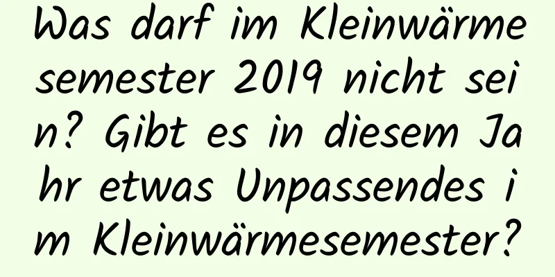 Was darf im Kleinwärmesemester 2019 nicht sein? Gibt es in diesem Jahr etwas Unpassendes im Kleinwärmesemester?