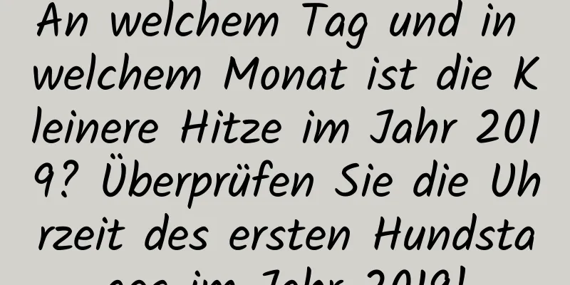 An welchem ​​Tag und in welchem ​​Monat ist die Kleinere Hitze im Jahr 2019? Überprüfen Sie die Uhrzeit des ersten Hundstages im Jahr 2019!