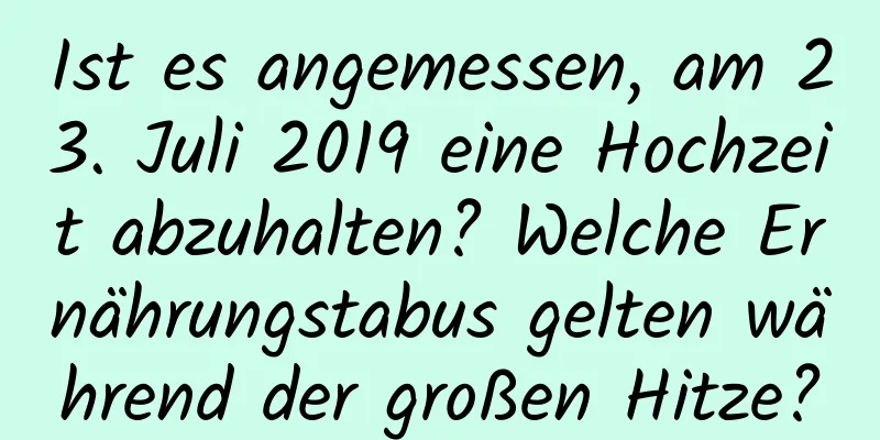 Ist es angemessen, am 23. Juli 2019 eine Hochzeit abzuhalten? Welche Ernährungstabus gelten während der großen Hitze?