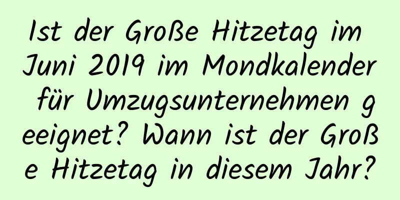 Ist der Große Hitzetag im Juni 2019 im Mondkalender für Umzugsunternehmen geeignet? Wann ist der Große Hitzetag in diesem Jahr?