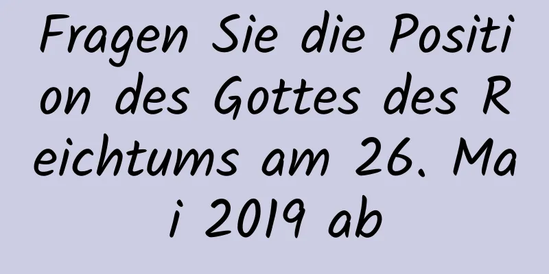 Fragen Sie die Position des Gottes des Reichtums am 26. Mai 2019 ab