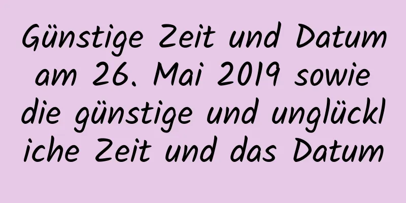 Günstige Zeit und Datum am 26. Mai 2019 sowie die günstige und unglückliche Zeit und das Datum