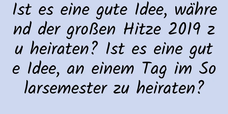 Ist es eine gute Idee, während der großen Hitze 2019 zu heiraten? Ist es eine gute Idee, an einem Tag im Solarsemester zu heiraten?