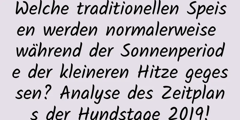 Welche traditionellen Speisen werden normalerweise während der Sonnenperiode der kleineren Hitze gegessen? Analyse des Zeitplans der Hundstage 2019!