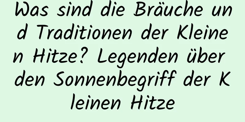 Was sind die Bräuche und Traditionen der Kleinen Hitze? Legenden über den Sonnenbegriff der Kleinen Hitze