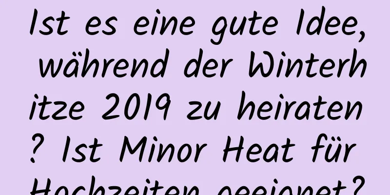 Ist es eine gute Idee, während der Winterhitze 2019 zu heiraten? Ist Minor Heat für Hochzeiten geeignet?