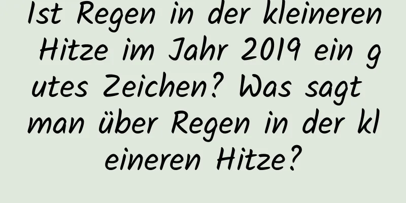 Ist Regen in der kleineren Hitze im Jahr 2019 ein gutes Zeichen? Was sagt man über Regen in der kleineren Hitze?