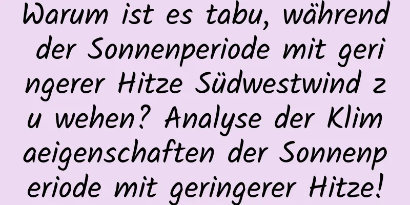 Warum ist es tabu, während der Sonnenperiode mit geringerer Hitze Südwestwind zu wehen? Analyse der Klimaeigenschaften der Sonnenperiode mit geringerer Hitze!