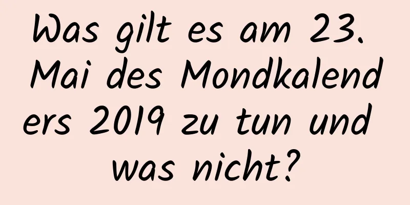 Was gilt es am 23. Mai des Mondkalenders 2019 zu tun und was nicht?