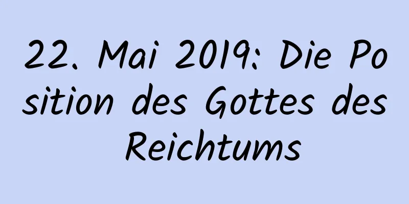 22. Mai 2019: Die Position des Gottes des Reichtums