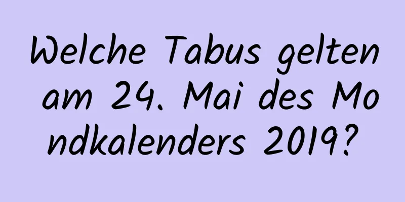 Welche Tabus gelten am 24. Mai des Mondkalenders 2019?