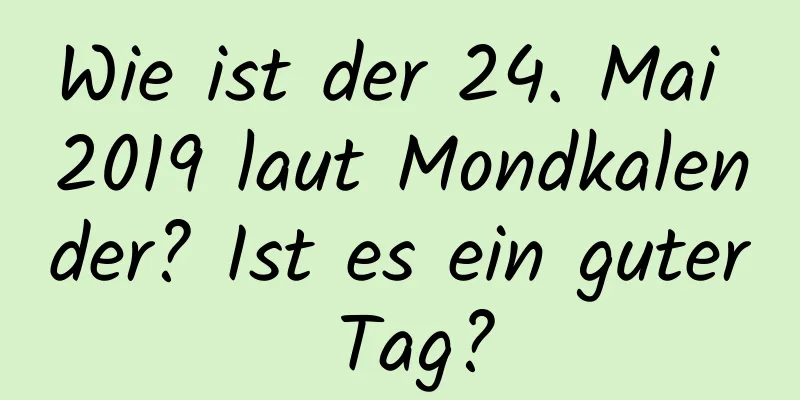 Wie ist der 24. Mai 2019 laut Mondkalender? Ist es ein guter Tag?