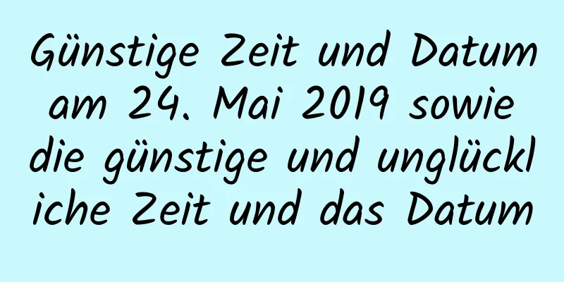 Günstige Zeit und Datum am 24. Mai 2019 sowie die günstige und unglückliche Zeit und das Datum