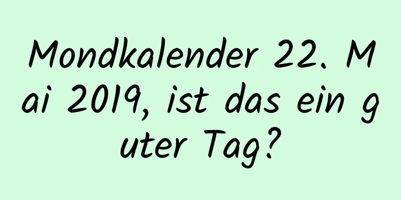 Mondkalender 22. Mai 2019, ist das ein guter Tag?