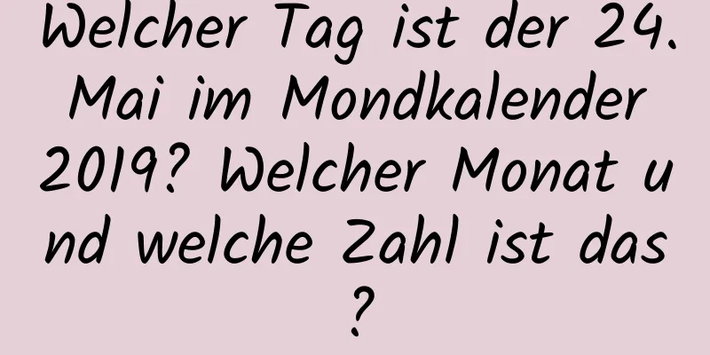 Welcher Tag ist der 24. Mai im Mondkalender 2019? Welcher Monat und welche Zahl ist das?